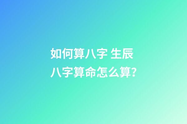 如何算八字 生辰八字算命怎么算？-第1张-观点-玄机派